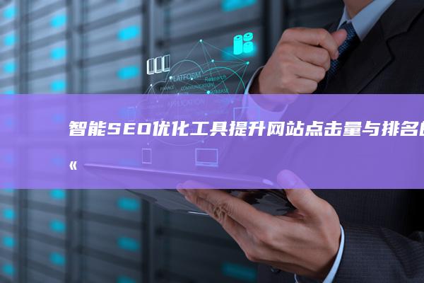 智能SEO优化工具：提升网站点击量与排名的高效解决方案