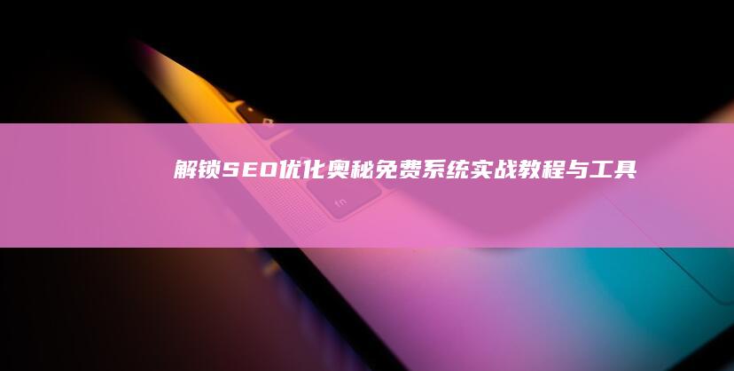 解锁SEO优化奥秘：免费系统实战教程与工具